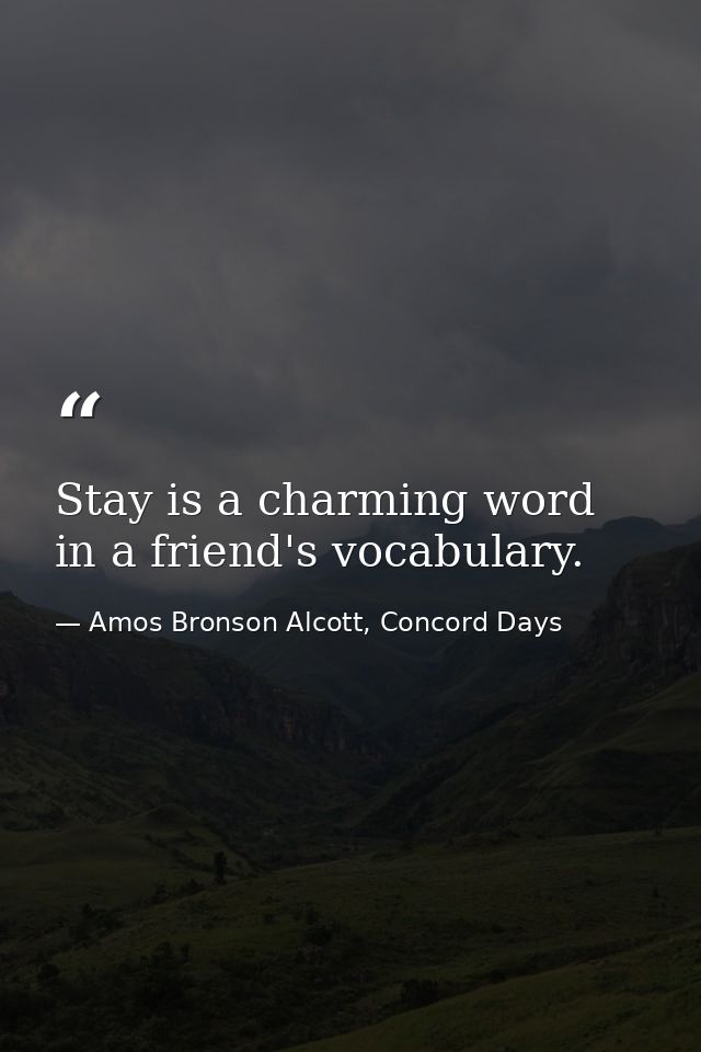 Stay is a charming word in a friend's vocabulary. — Amos Bronson Alcott, Concord Days