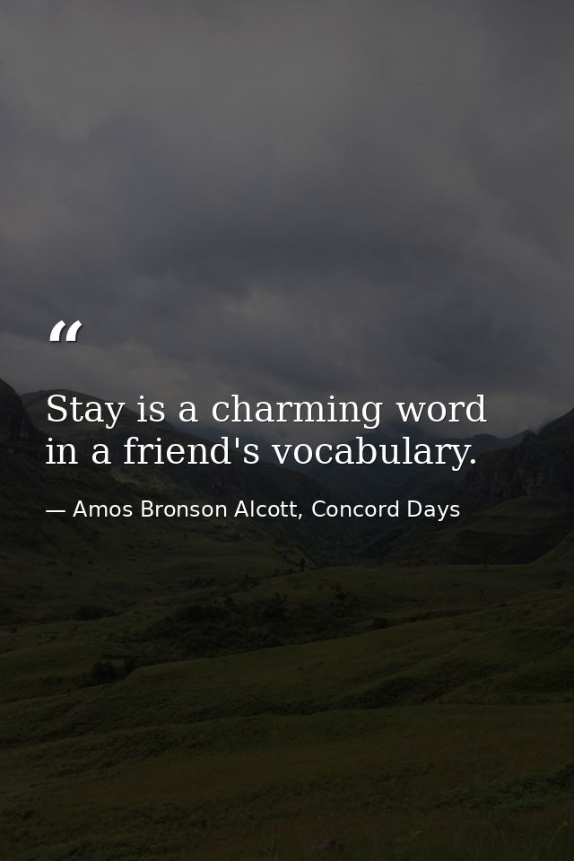 Stay is a charming word in a friend's vocabulary. — Amos Bronson Alcott, Concord Days