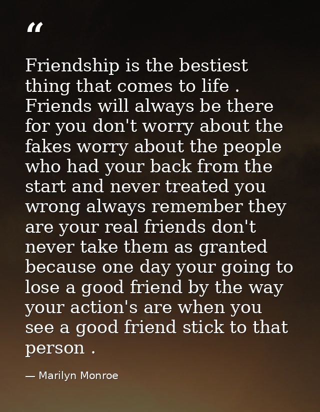 Friendship is the bestiest thing that comes to life . Friends will always be there for you don't worry about the fakes w — Marilyn Monroe