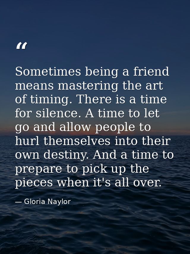Sometimes being a friend means mastering the art of timing. There is a time for silence. A time to let go and allow peop — Gloria Naylor