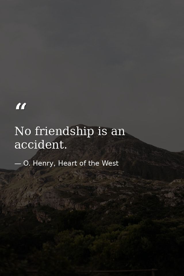 No friendship is an accident. — O. Henry, Heart of the West