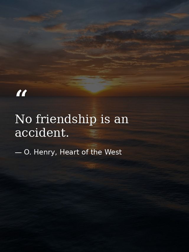 No friendship is an accident. — O. Henry, Heart of the West