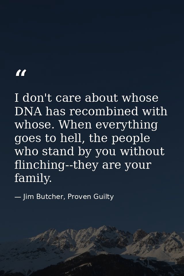 I don't care about whose DNA has recombined with whose. When everything goes to hell, the people who stand by you withou — Jim Butcher, Proven Guilty