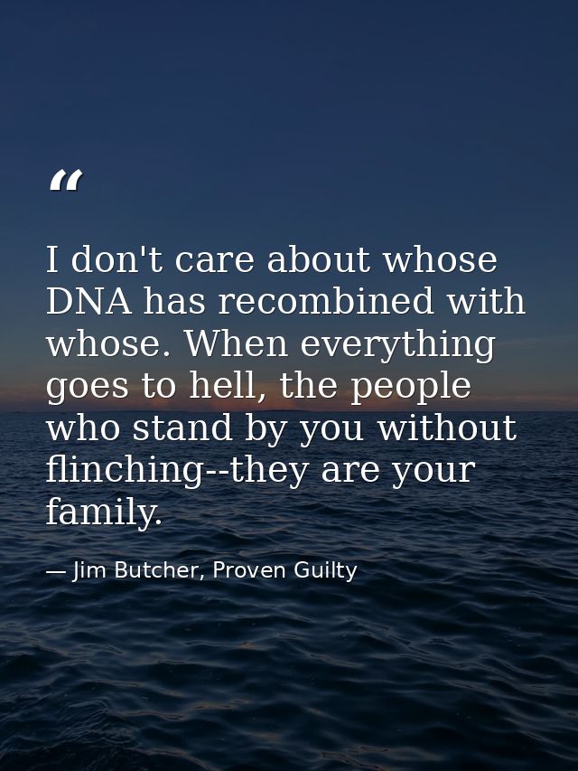 I don't care about whose DNA has recombined with whose. When everything goes to hell, the people who stand by you withou — Jim Butcher, Proven Guilty