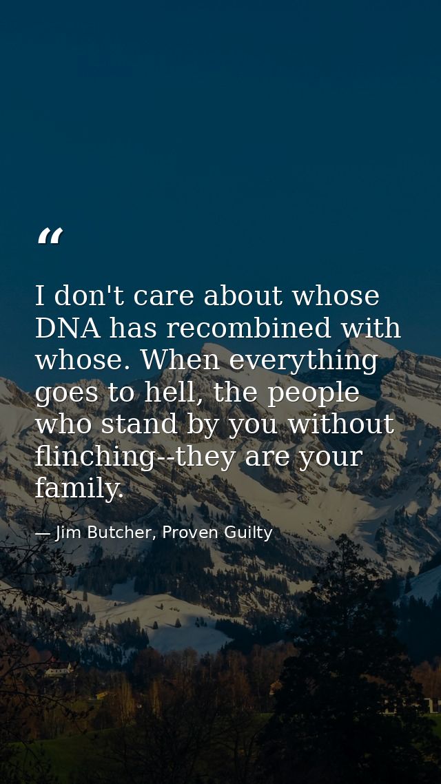 I don't care about whose DNA has recombined with whose. When everything goes to hell, the people who stand by you withou — Jim Butcher, Proven Guilty