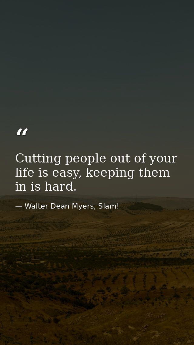 Cutting people out of your life is easy, keeping them in is hard. — Walter Dean Myers, Slam!