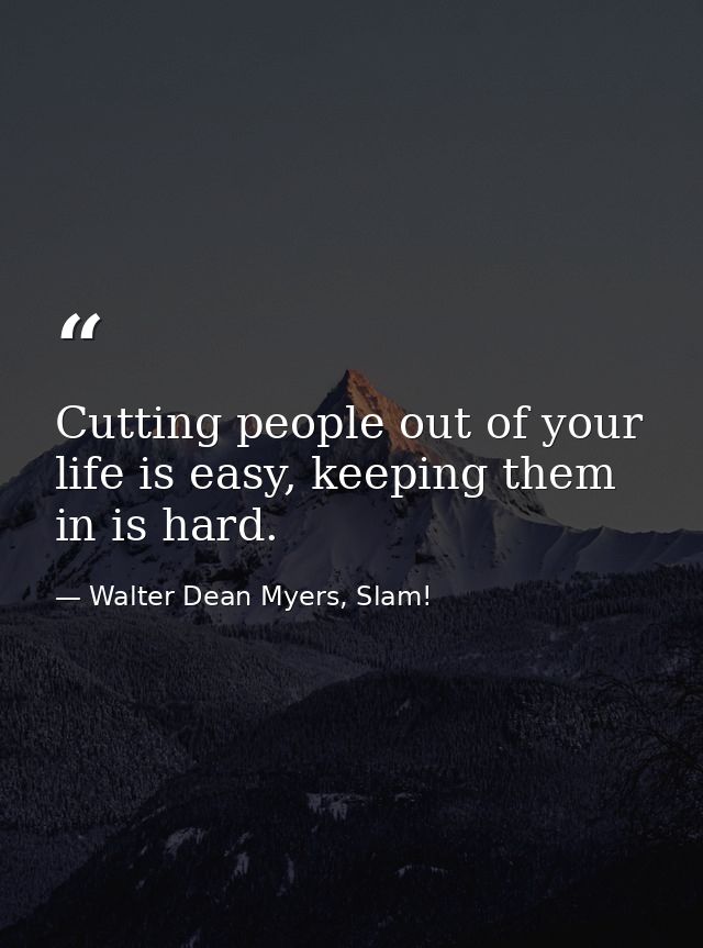 Cutting people out of your life is easy, keeping them in is hard. — Walter Dean Myers, Slam!
