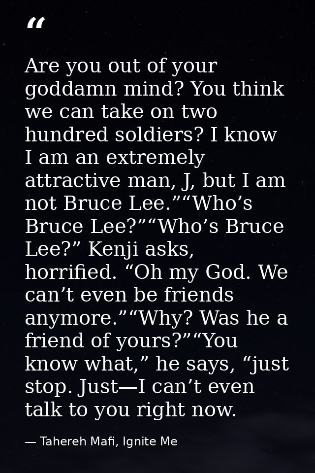 Are you out of your goddamn mind? You think we can take on two hundred soldiers? I know I am an extremely attractive man — Tahereh Mafi, Ignite Me