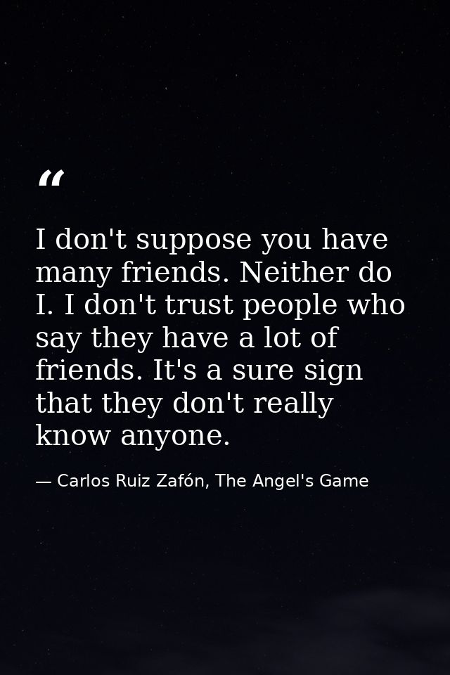 I don't suppose you have many friends. Neither do I. I don't trust people who say they have a lot of friends. It's a sur — Carlos Ruiz Zafón, The Angel's Game