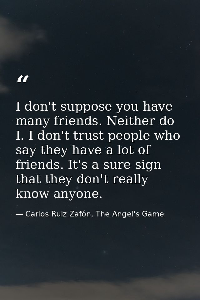 I don't suppose you have many friends. Neither do I. I don't trust people who say they have a lot of friends. It's a sur — Carlos Ruiz Zafón, The Angel's Game