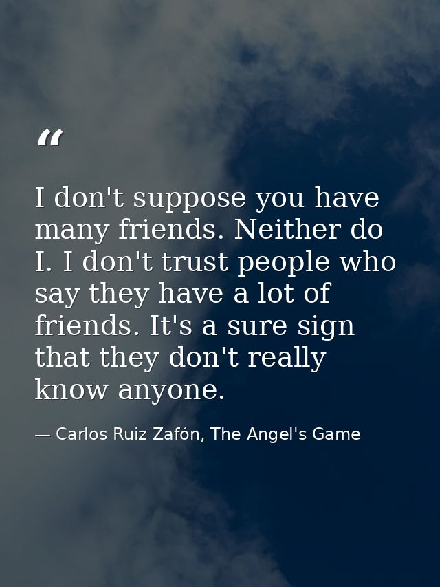 I don't suppose you have many friends. Neither do I. I don't trust people who say they have a lot of friends. It's a sur — Carlos Ruiz Zafón, The Angel's Game