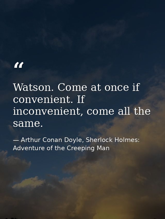 Watson. Come at once if convenient. If inconvenient, come all the same. — Arthur Conan Doyle, Sherlock Holmes: Adventure of the Creeping Man