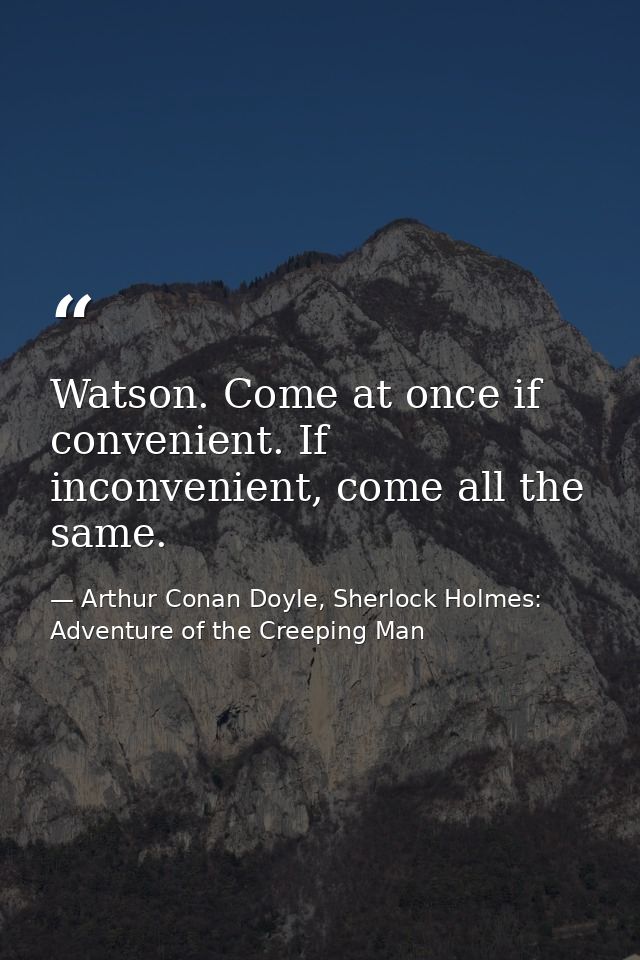 Watson. Come at once if convenient. If inconvenient, come all the same. — Arthur Conan Doyle, Sherlock Holmes: Adventure of the Creeping Man