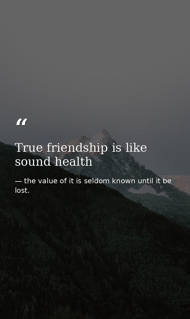 True friendship is like sound health — the value of it is seldom known until it be lost.