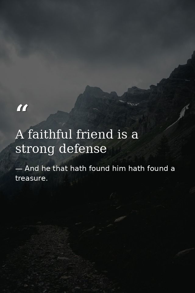 A faithful friend is a strong defense — And he that hath found him hath found a treasure.