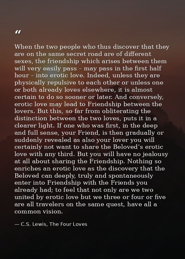 When the two people who thus discover that they are on the same secret road are of different sexes, the friendship which — C.S. Lewis, The Four Loves