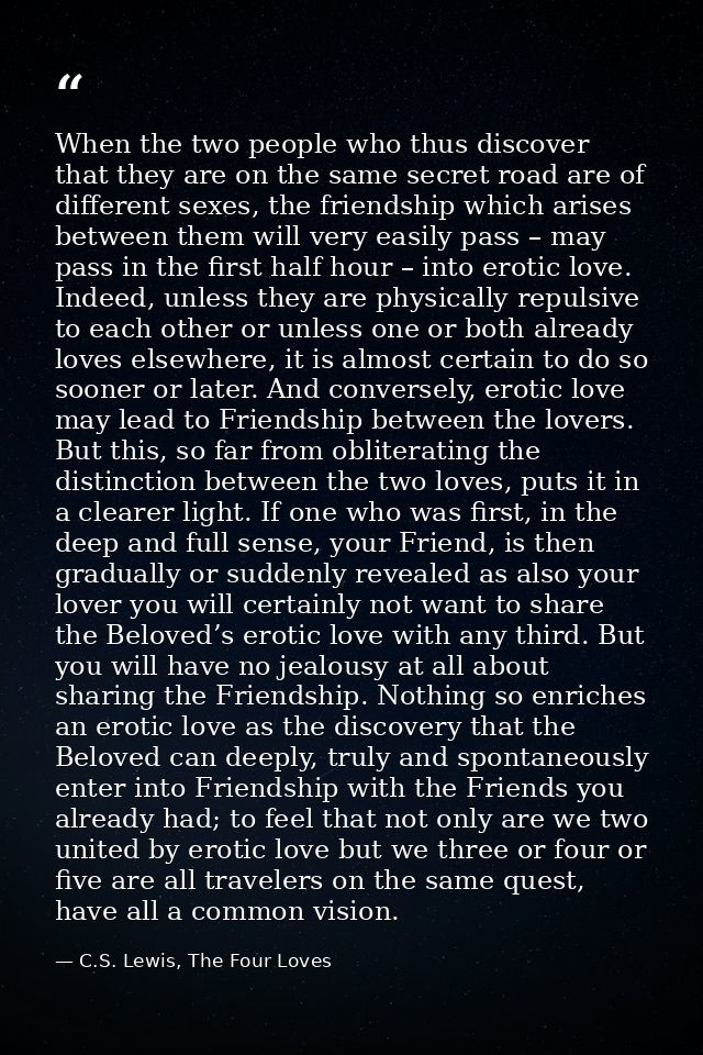 When the two people who thus discover that they are on the same secret road are of different sexes, the friendship which — C.S. Lewis, The Four Loves