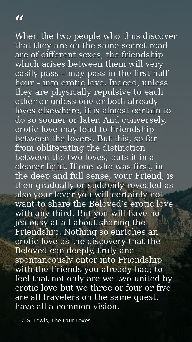 When the two people who thus discover that they are on the same secret road are of different sexes, the friendship which — C.S. Lewis, The Four Loves