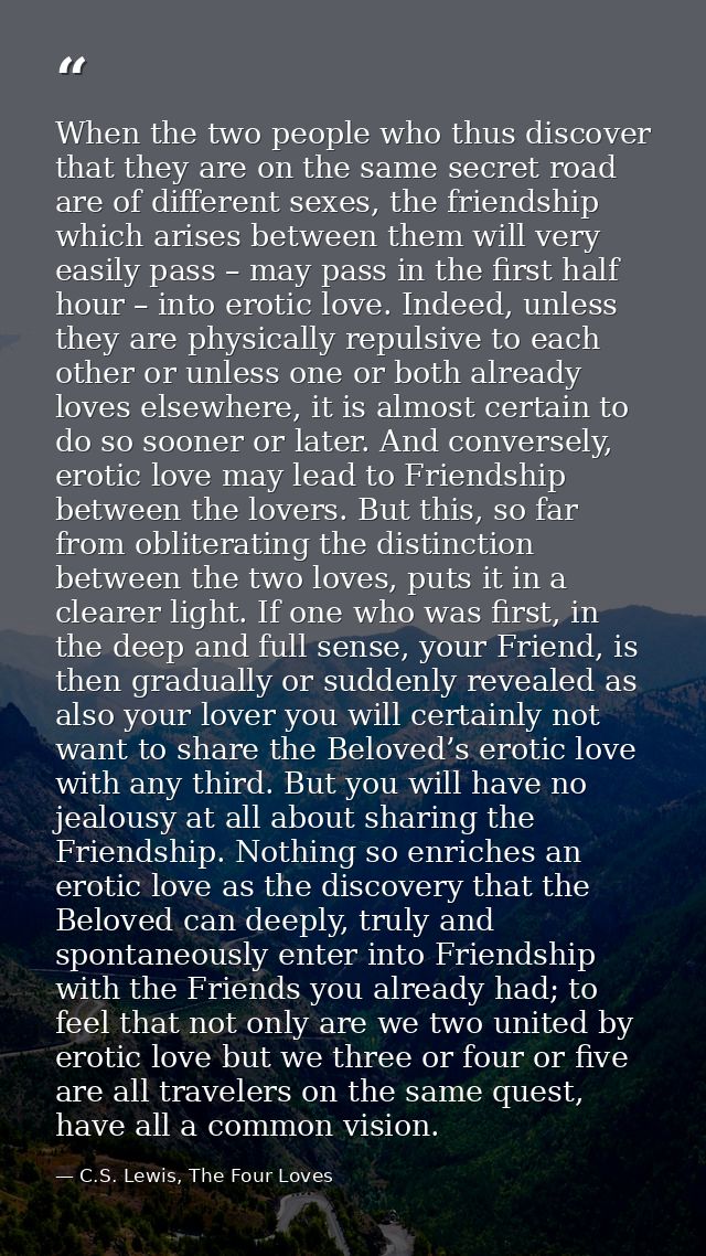 When the two people who thus discover that they are on the same secret road are of different sexes, the friendship which — C.S. Lewis, The Four Loves