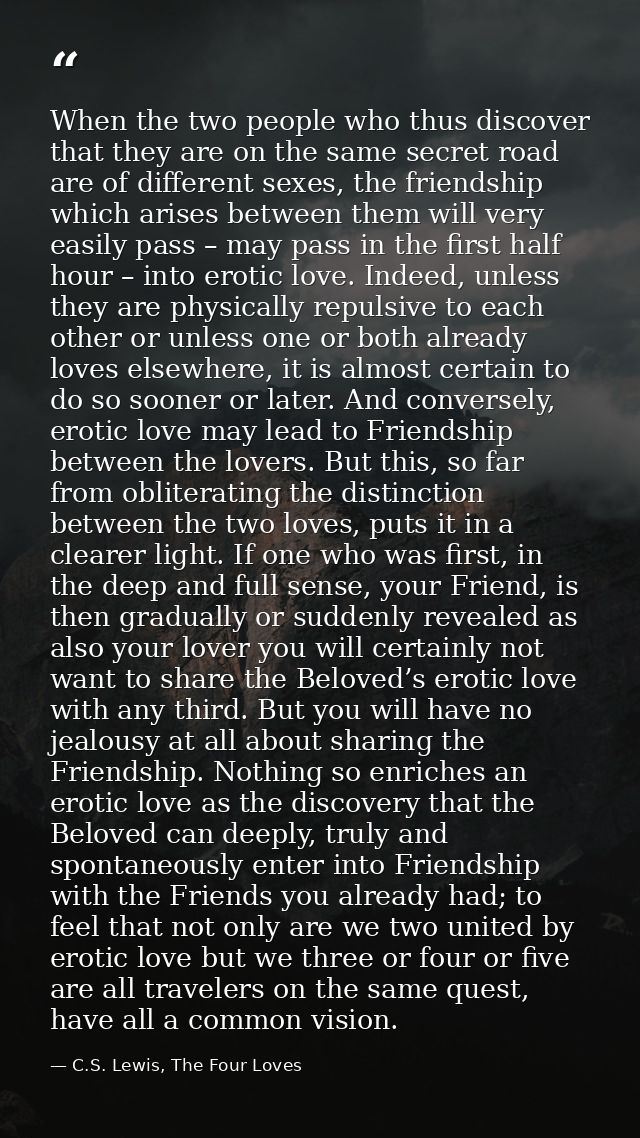 When the two people who thus discover that they are on the same secret road are of different sexes, the friendship which — C.S. Lewis, The Four Loves