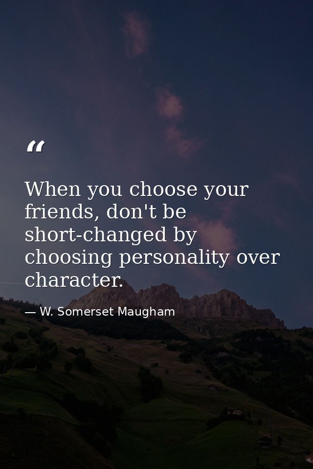 When you choose your friends, don't be short-changed by choosing personality over character. — W. Somerset Maugham