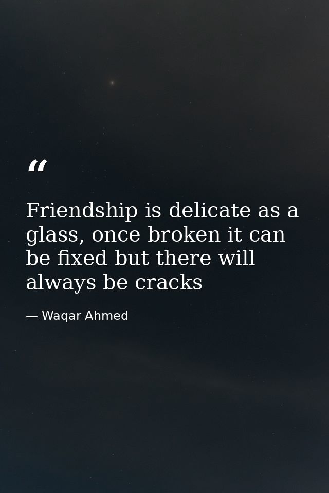 Friendship is delicate as a glass, once broken it can be fixed but there will always be cracks — Waqar Ahmed