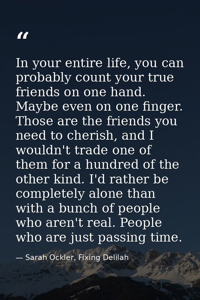 In your entire life, you can probably count your true friends on one hand. Maybe even on one finger. Those are the frien — Sarah Ockler, Fixing Delilah