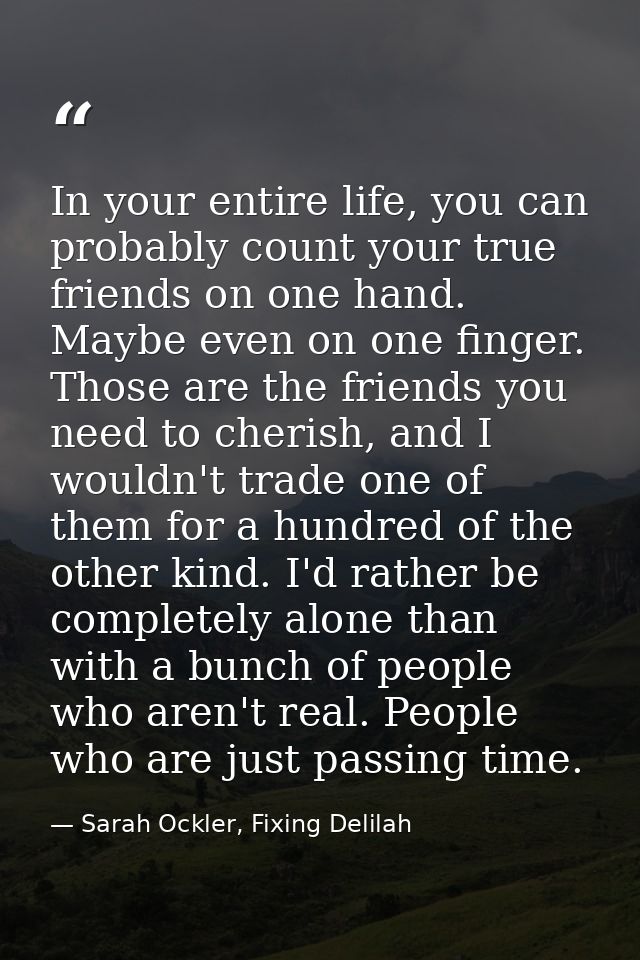 In your entire life, you can probably count your true friends on one hand. Maybe even on one finger. Those are the frien — Sarah Ockler, Fixing Delilah