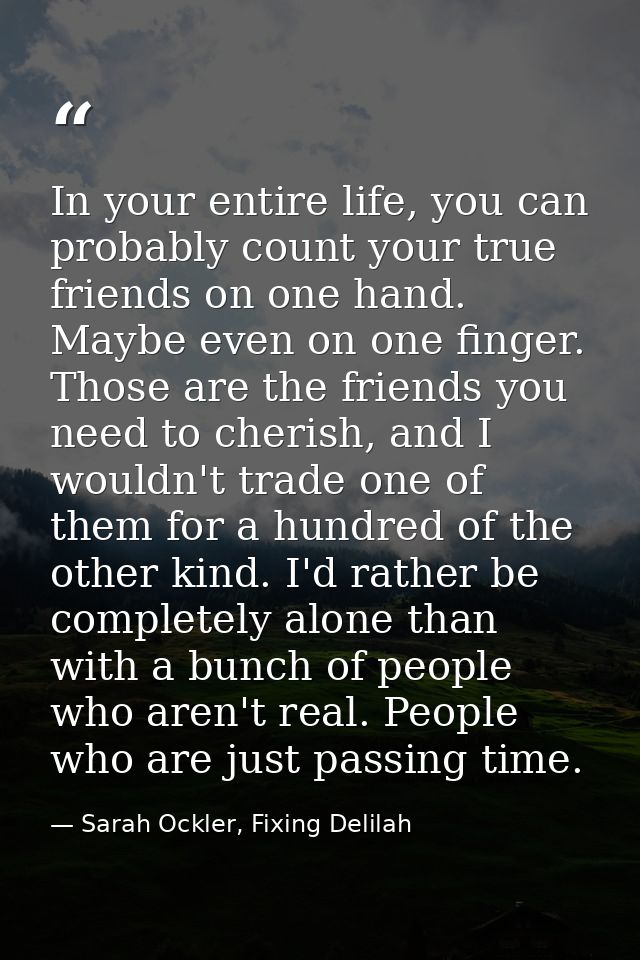 In your entire life, you can probably count your true friends on one hand. Maybe even on one finger. Those are the frien — Sarah Ockler, Fixing Delilah