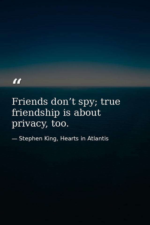 Friends don’t spy; true friendship is about privacy, too. — Stephen King, Hearts in Atlantis