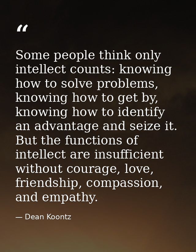 Some people think only intellect counts: knowing how to solve problems, knowing how to get by, knowing how to identify a — Dean Koontz