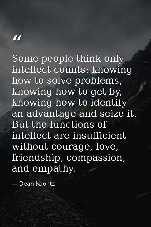 Some people think only intellect counts: knowing how to solve problems, knowing how to get by, knowing how to identify a — Dean Koontz