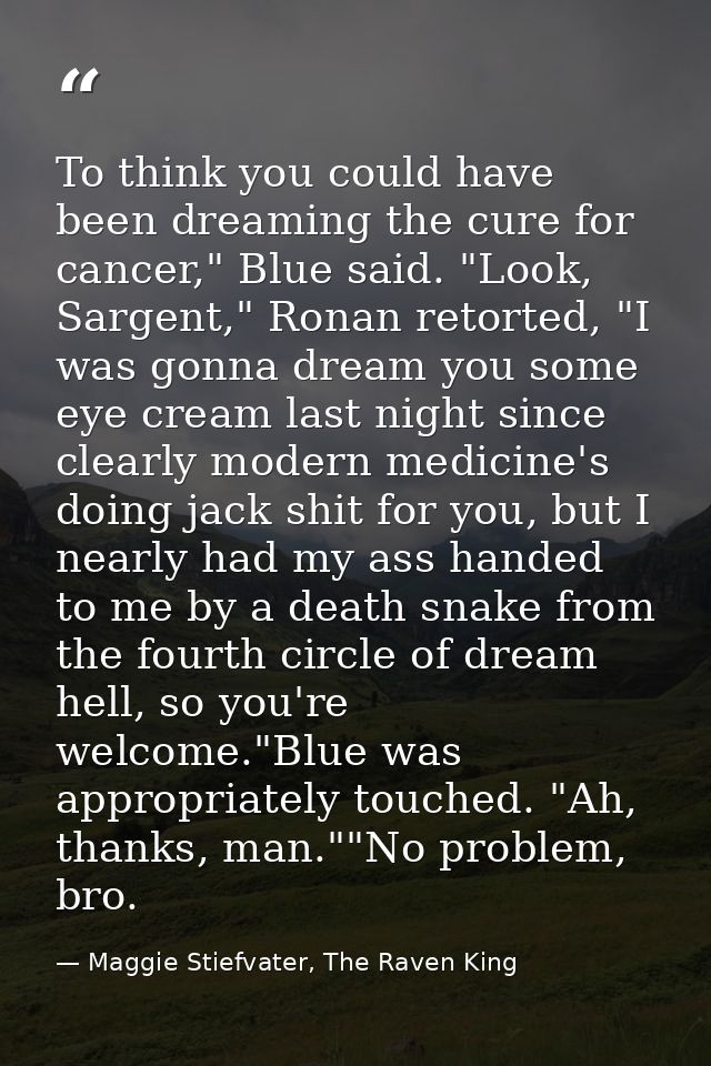 To think you could have been dreaming the cure for cancer," Blue said. "Look, Sargent," Ronan retorted, "I was gonna dre — Maggie Stiefvater, The Raven King