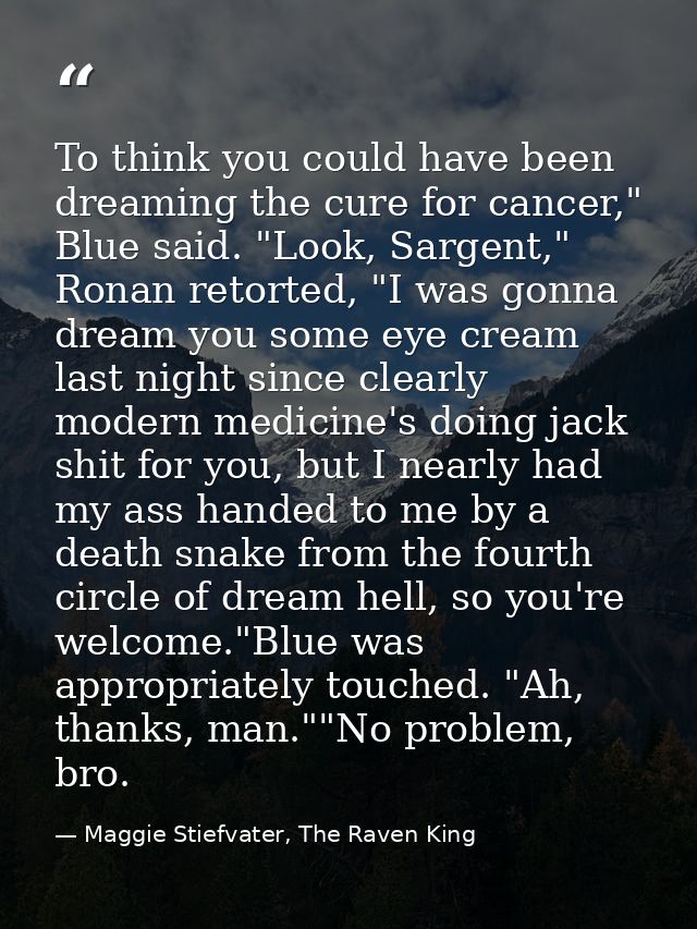 To think you could have been dreaming the cure for cancer," Blue said. "Look, Sargent," Ronan retorted, "I was gonna dre — Maggie Stiefvater, The Raven King
