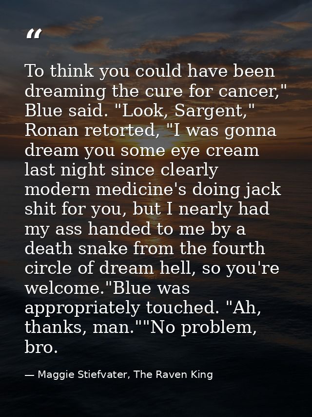 To think you could have been dreaming the cure for cancer," Blue said. "Look, Sargent," Ronan retorted, "I was gonna dre — Maggie Stiefvater, The Raven King
