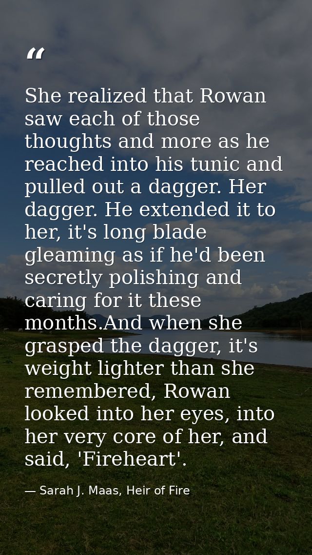 She realized that Rowan saw each of those thoughts and more as he reached into his tunic and pulled out a dagger. Her da — Sarah J. Maas, Heir of Fire