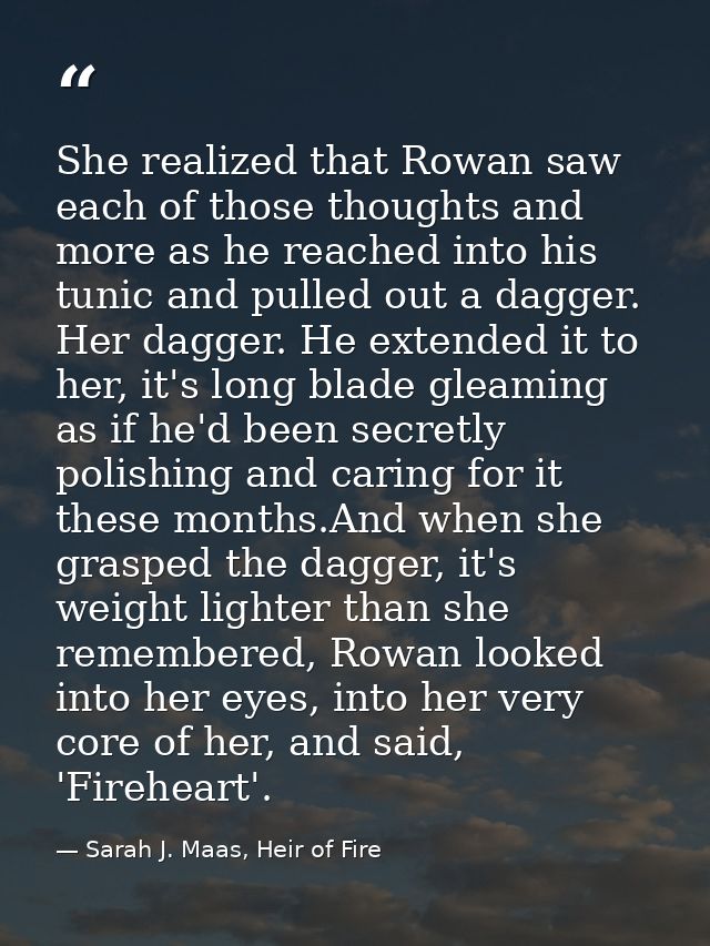 She realized that Rowan saw each of those thoughts and more as he reached into his tunic and pulled out a dagger. Her da — Sarah J. Maas, Heir of Fire