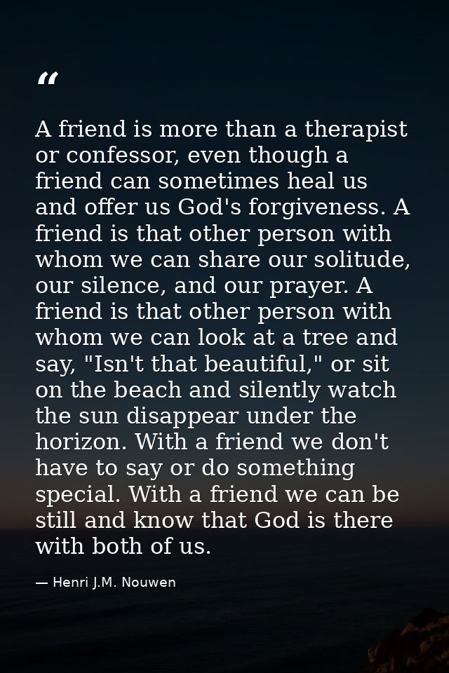 A friend is more than a therapist or confessor, even though a friend can sometimes heal us and offer us God's forgivenes — Henri J.M. Nouwen