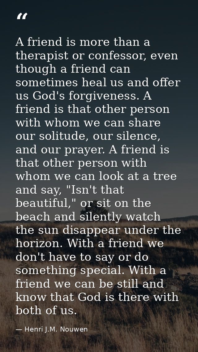 A friend is more than a therapist or confessor, even though a friend can sometimes heal us and offer us God's forgivenes — Henri J.M. Nouwen