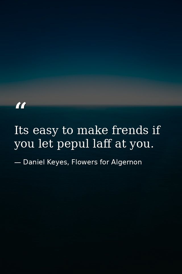 Its easy to make frends if you let pepul laff at you. — Daniel Keyes, Flowers for Algernon