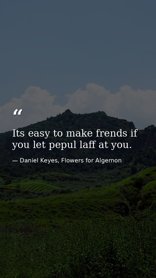 Its easy to make frends if you let pepul laff at you. — Daniel Keyes, Flowers for Algernon