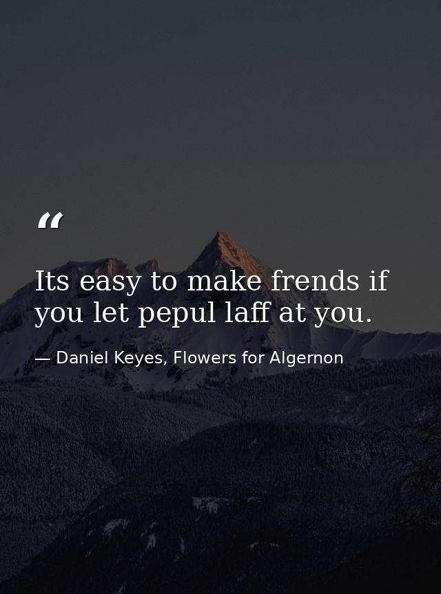 Its easy to make frends if you let pepul laff at you. — Daniel Keyes, Flowers for Algernon