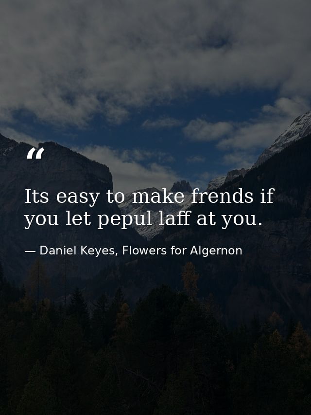 Its easy to make frends if you let pepul laff at you. — Daniel Keyes, Flowers for Algernon