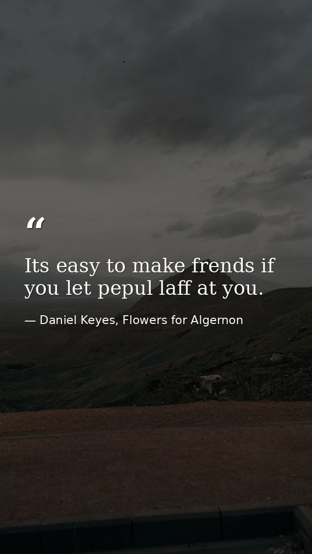 Its easy to make frends if you let pepul laff at you. — Daniel Keyes, Flowers for Algernon