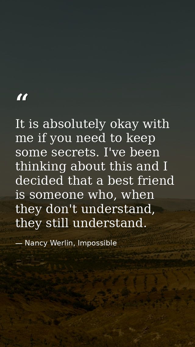 It is absolutely okay with me if you need to keep some secrets. I've been thinking about this and I decided that a best  — Nancy Werlin, Impossible