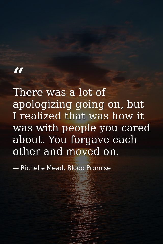 There was a lot of apologizing going on, but I realized that was how it was with people you cared about. You forgave eac — Richelle Mead, Blood Promise