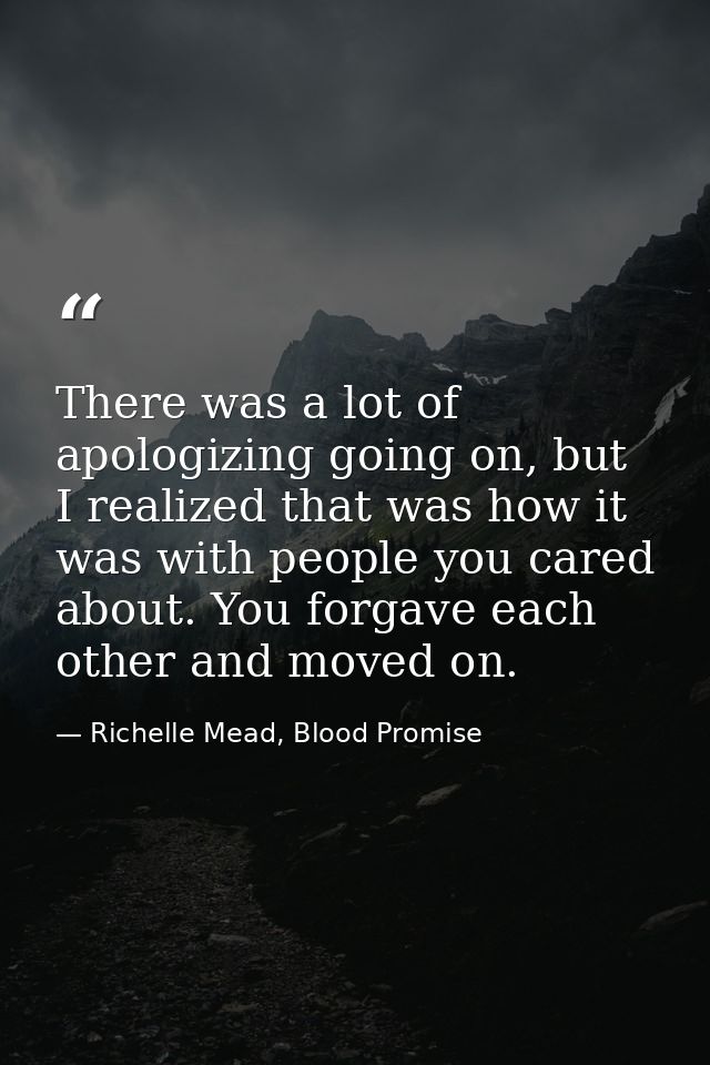 There was a lot of apologizing going on, but I realized that was how it was with people you cared about. You forgave eac — Richelle Mead, Blood Promise