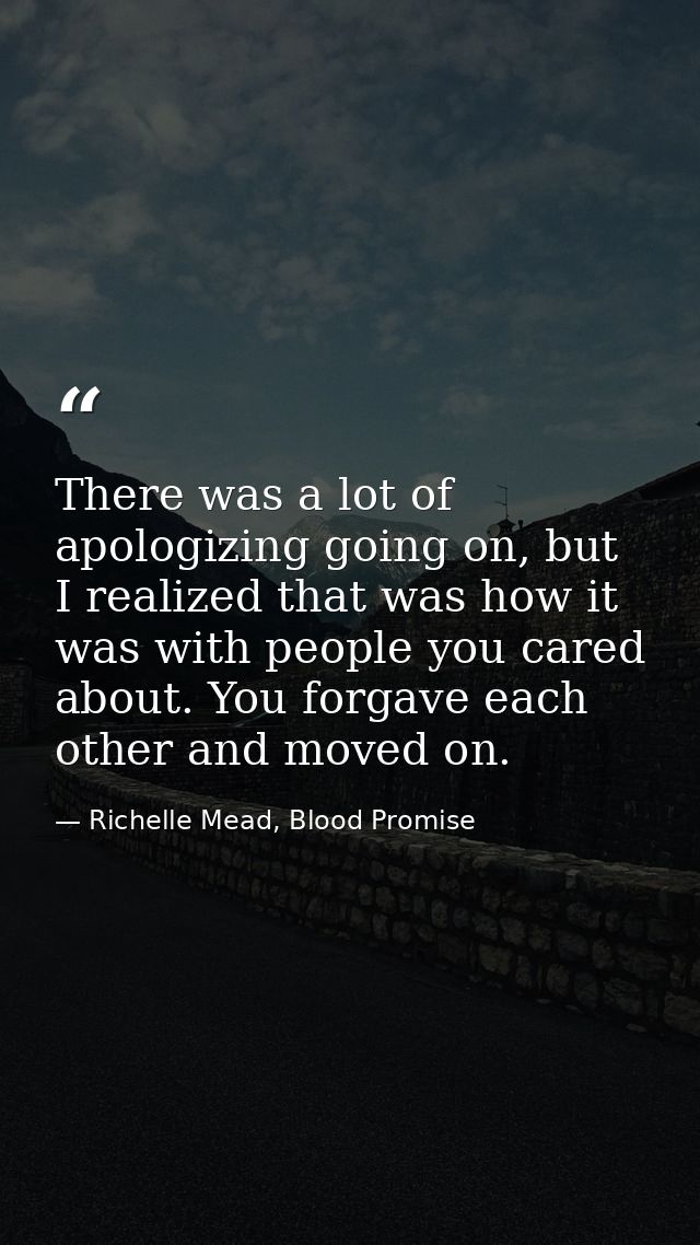 There was a lot of apologizing going on, but I realized that was how it was with people you cared about. You forgave eac — Richelle Mead, Blood Promise