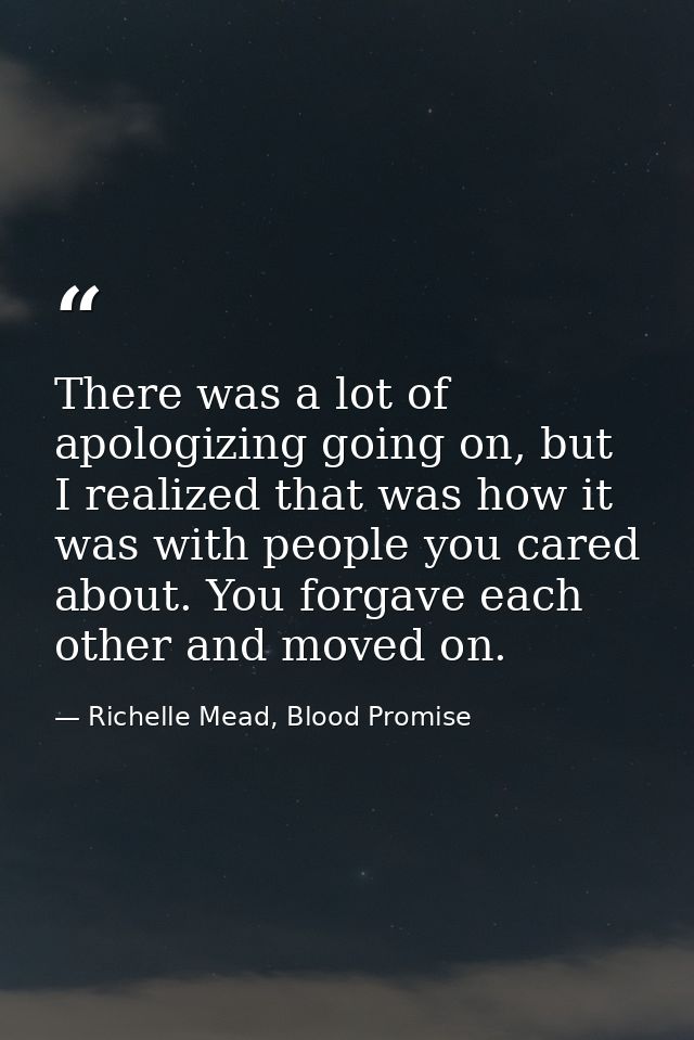 There was a lot of apologizing going on, but I realized that was how it was with people you cared about. You forgave eac — Richelle Mead, Blood Promise