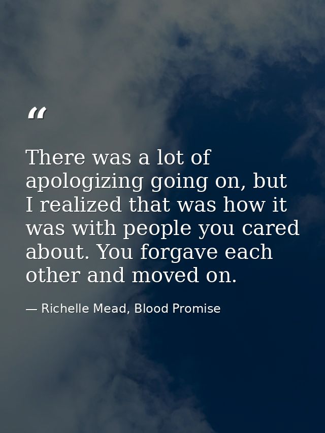 There was a lot of apologizing going on, but I realized that was how it was with people you cared about. You forgave eac — Richelle Mead, Blood Promise